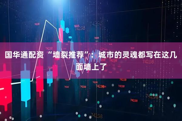 国华通配资 “墙裂推荐”：城市的灵魂都写在这几面墙上了