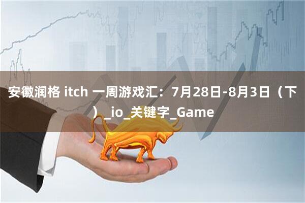 安徽润格 itch 一周游戏汇：7月28日-8月3日（下）_io_关键字_Game