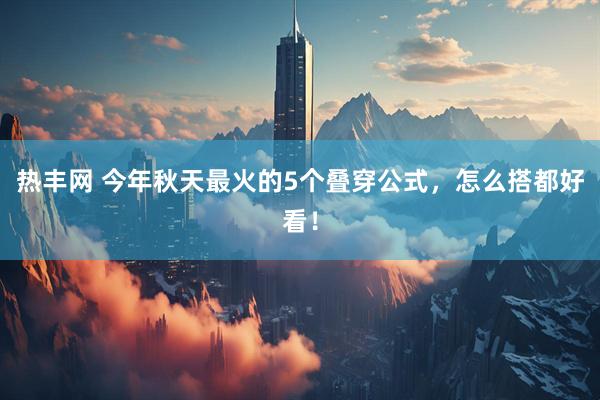 热丰网 今年秋天最火的5个叠穿公式，怎么搭都好看！