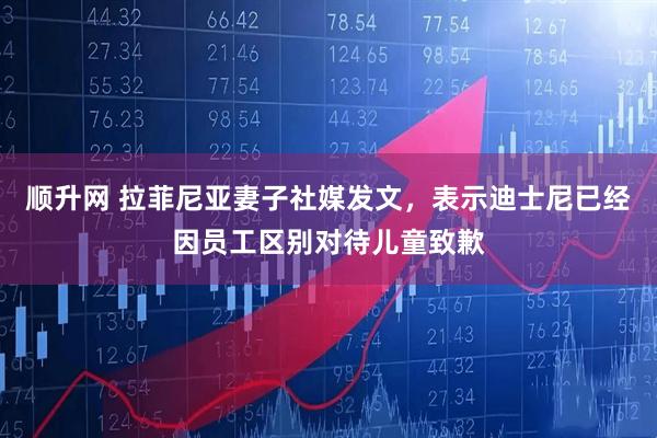 顺升网 拉菲尼亚妻子社媒发文，表示迪士尼已经因员工区别对待儿童致歉