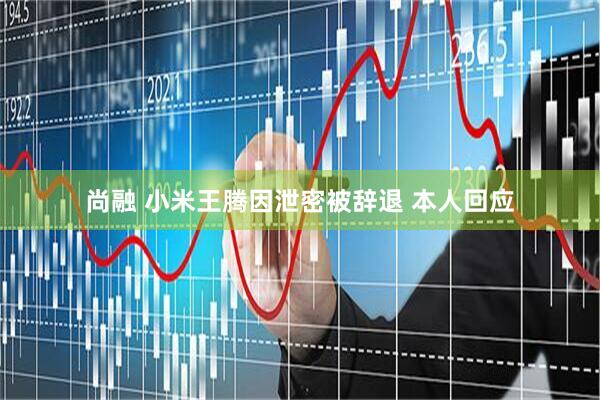 尚融 小米王腾因泄密被辞退 本人回应