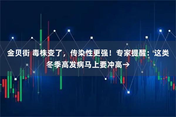 金贝街 毒株变了，传染性更强！专家提醒：这类冬季高发病马上要冲高→