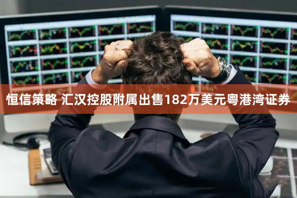 恒信策略 汇汉控股附属出售182万美元粤港湾证券