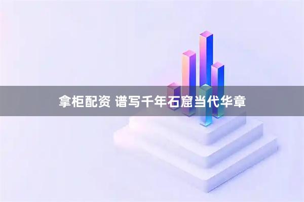 拿柜配资 谱写千年石窟当代华章
