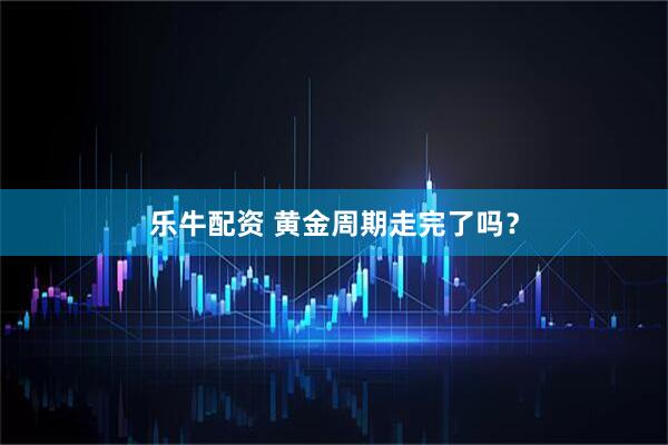 乐牛配资 黄金周期走完了吗？