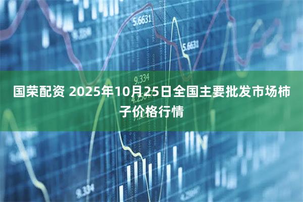 国荣配资 2025年10月25日全国主要批发市场柿子价格行情