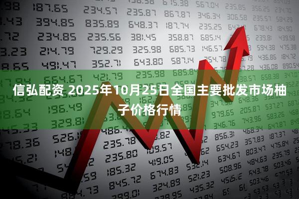 信弘配资 2025年10月25日全国主要批发市场柚子价格行情