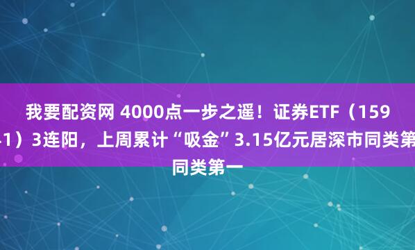 我要配资网 4000点一步之遥！证券ETF（159841）3连阳，上周累计“吸金”3.15亿元居深市同类第一