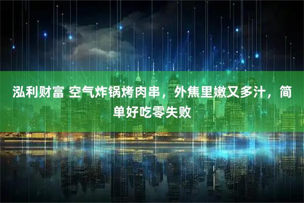 泓利财富 空气炸锅烤肉串，外焦里嫩又多汁，简单好吃零失败