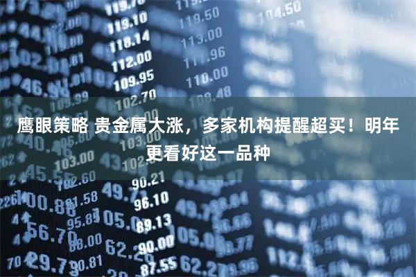 鹰眼策略 贵金属大涨，多家机构提醒超买！明年更看好这一品种