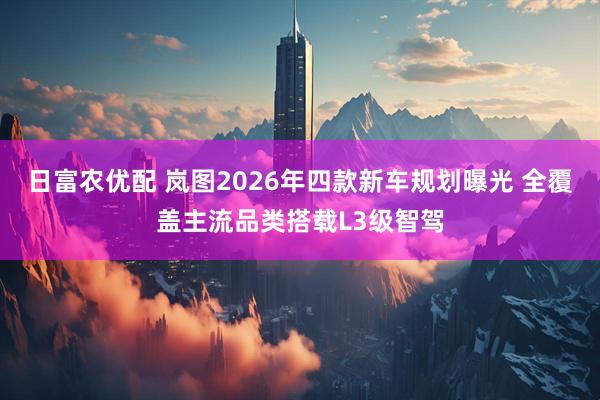 日富农优配 岚图2026年四款新车规划曝光 全覆盖主流品类搭载L3级智驾