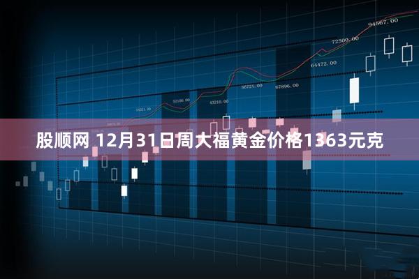 股顺网 12月31日周大福黄金价格1363元克