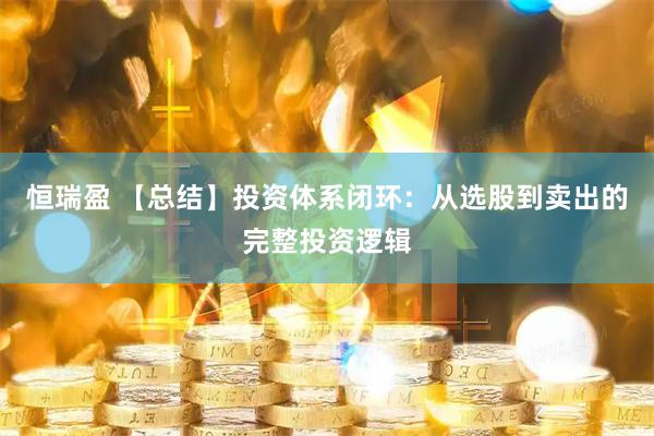 恒瑞盈 【总结】投资体系闭环：从选股到卖出的完整投资逻辑